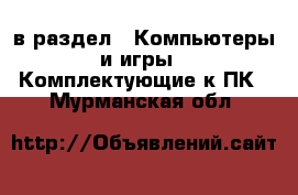  в раздел : Компьютеры и игры » Комплектующие к ПК . Мурманская обл.